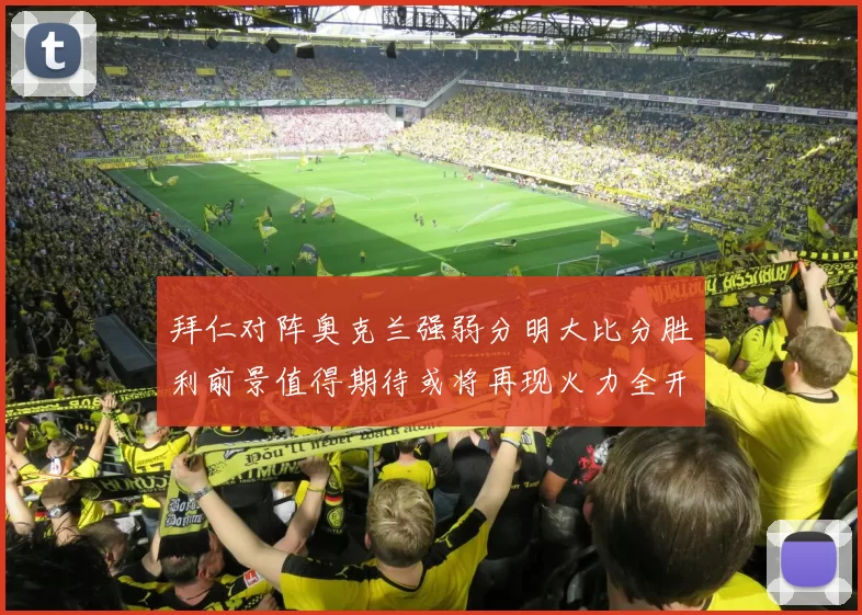 拜仁对阵奥克兰强弱分明大比分胜利前景值得期待或将再现火力全开局面